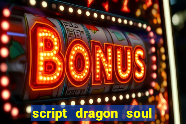 script dragon soul mobile 2024