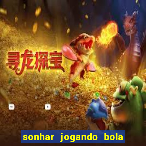 sonhar jogando bola e fazendo gol