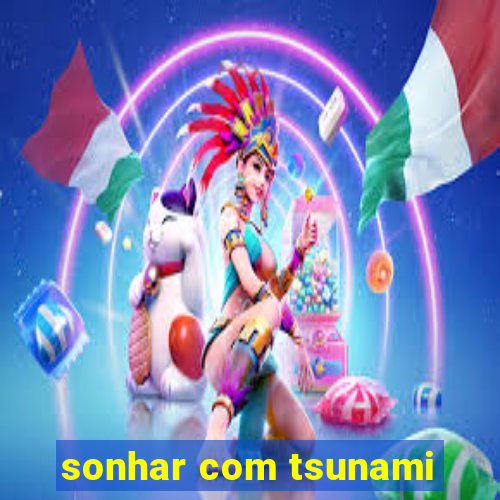 sonhar com tsunami