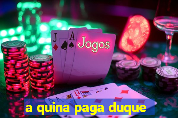 a quina paga duque