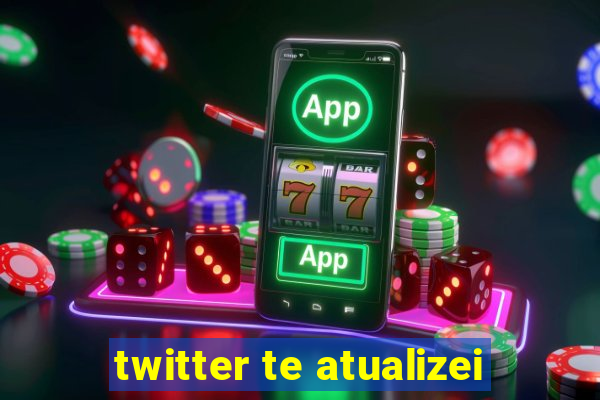 twitter te atualizei