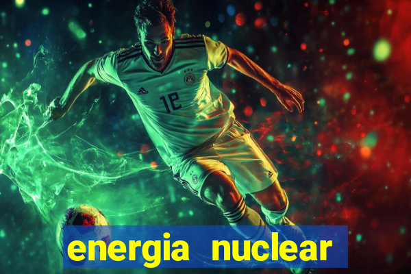 energia nuclear vantagens e desvantagens