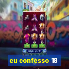 eu confesso 18