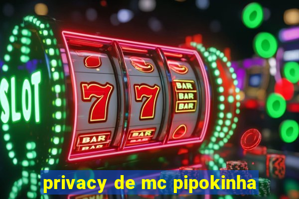 privacy de mc pipokinha