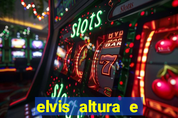 elvis altura e peso elvis bugalu altura e