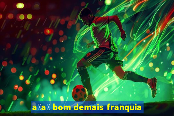 a莽a铆 bom demais franquia