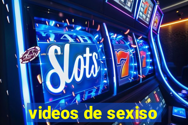 videos de sexiso