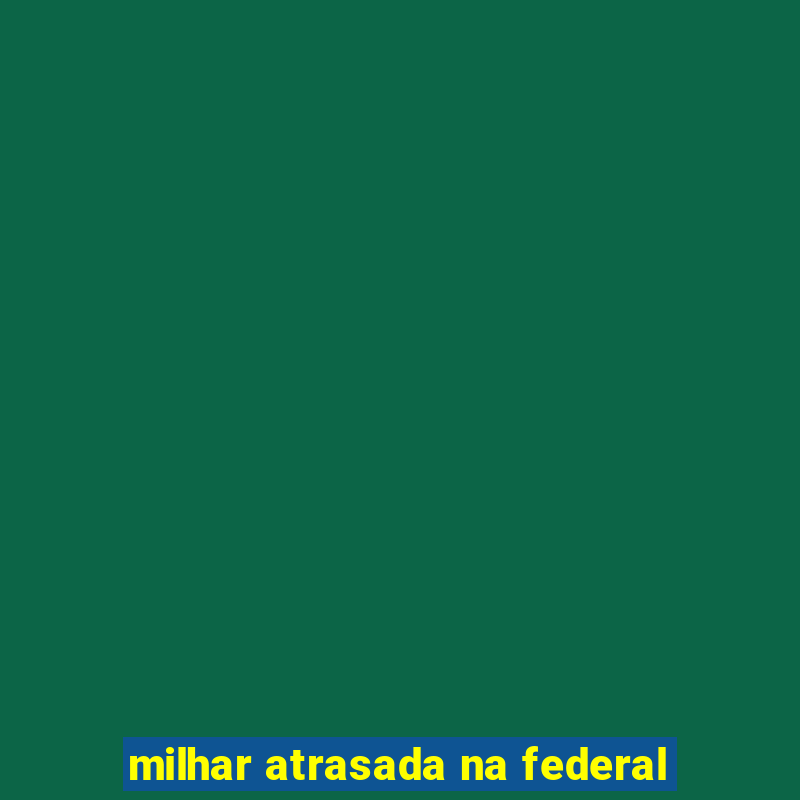 milhar atrasada na federal