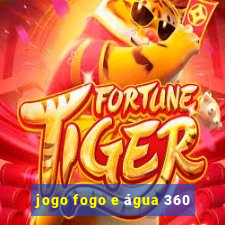 jogo fogo e água 360