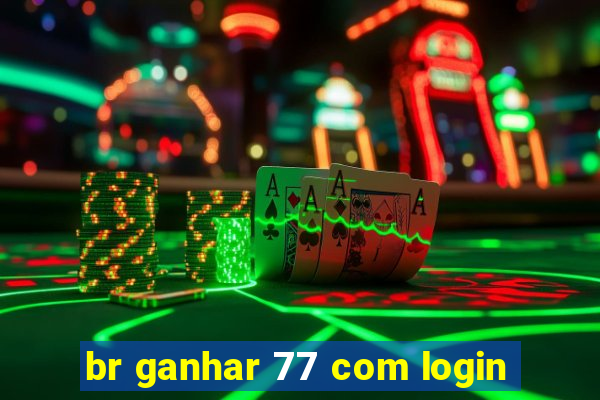 br ganhar 77 com login