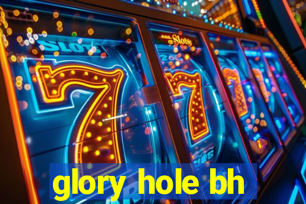 glory hole bh