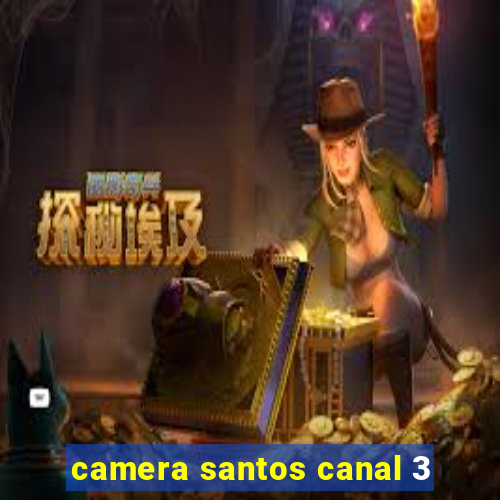 camera santos canal 3