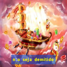 n茫o seja demitido como ganhar na loteria