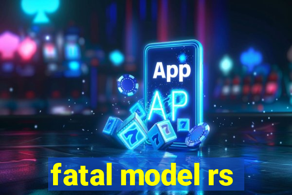 fatal model rs