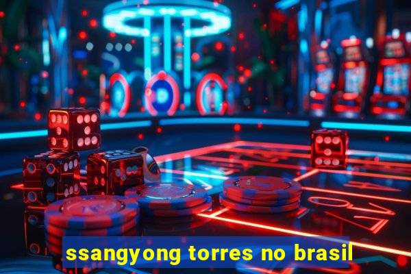 ssangyong torres no brasil