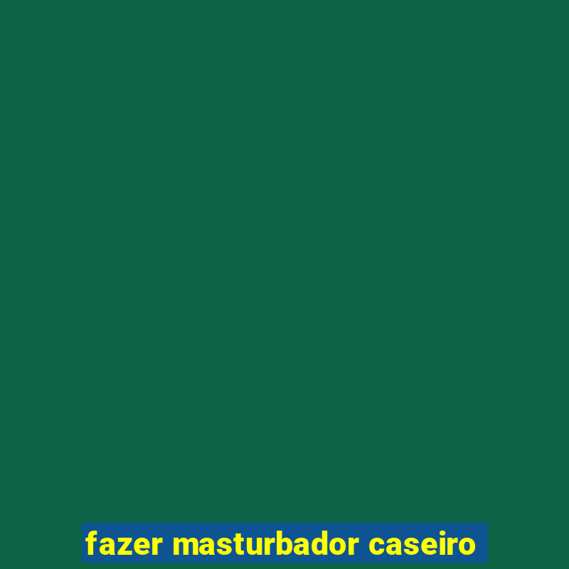 fazer masturbador caseiro