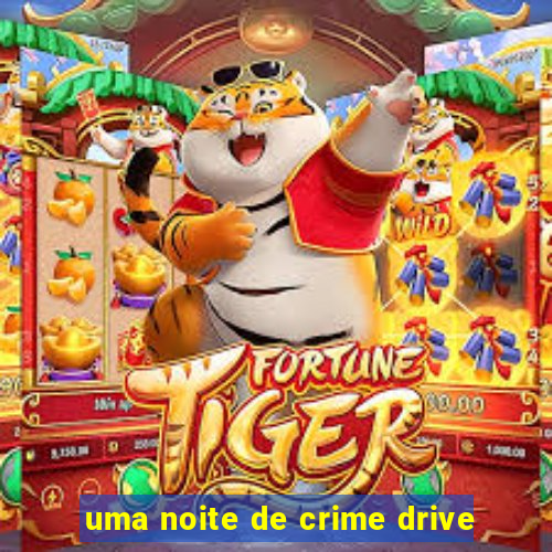 uma noite de crime drive