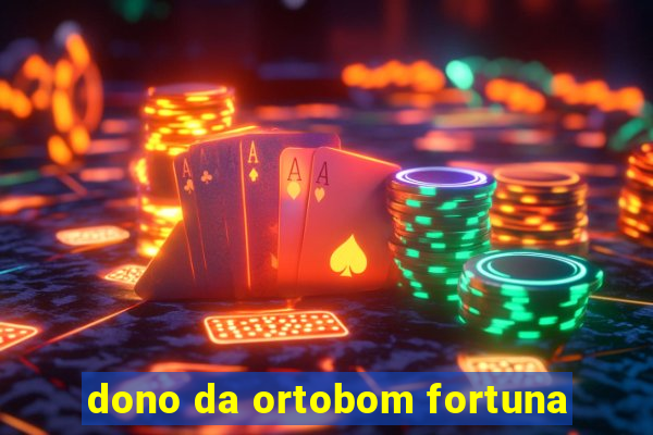 dono da ortobom fortuna