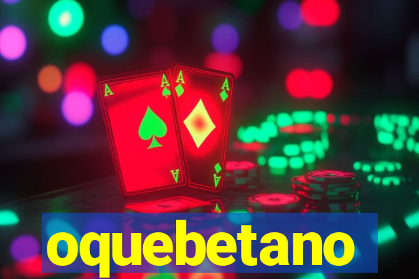 oquebetano