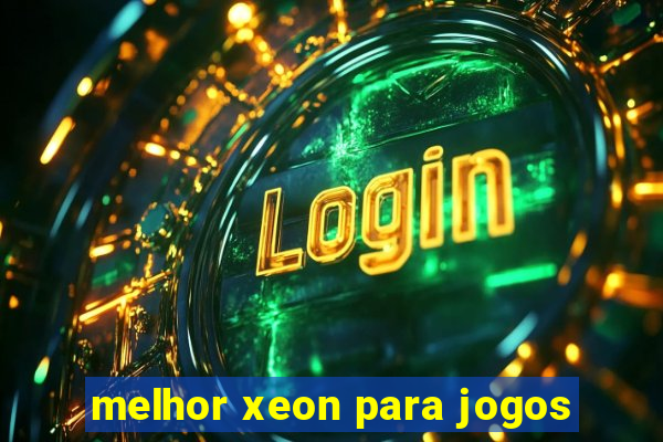 melhor xeon para jogos