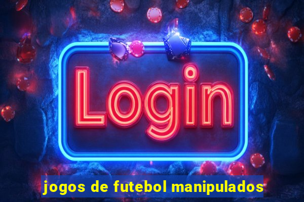 jogos de futebol manipulados