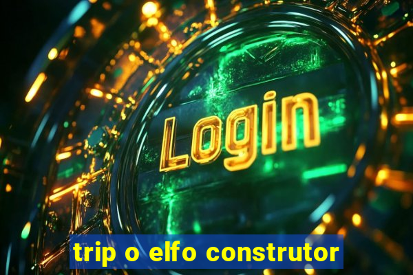 trip o elfo construtor