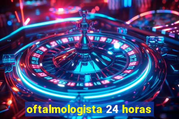 oftalmologista 24 horas