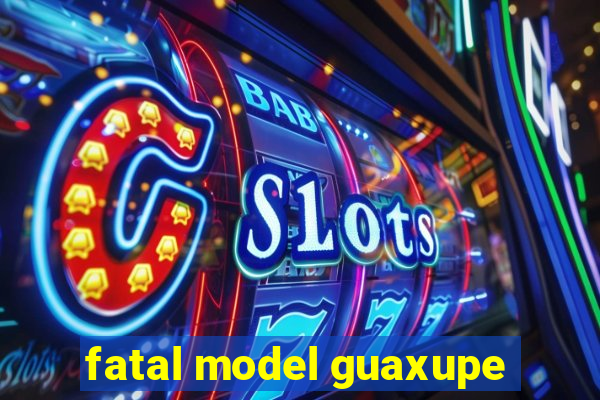 fatal model guaxupe